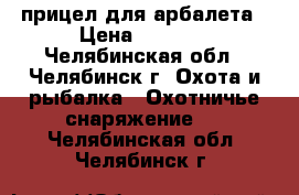 прицел для арбалета › Цена ­ 2 500 - Челябинская обл., Челябинск г. Охота и рыбалка » Охотничье снаряжение   . Челябинская обл.,Челябинск г.